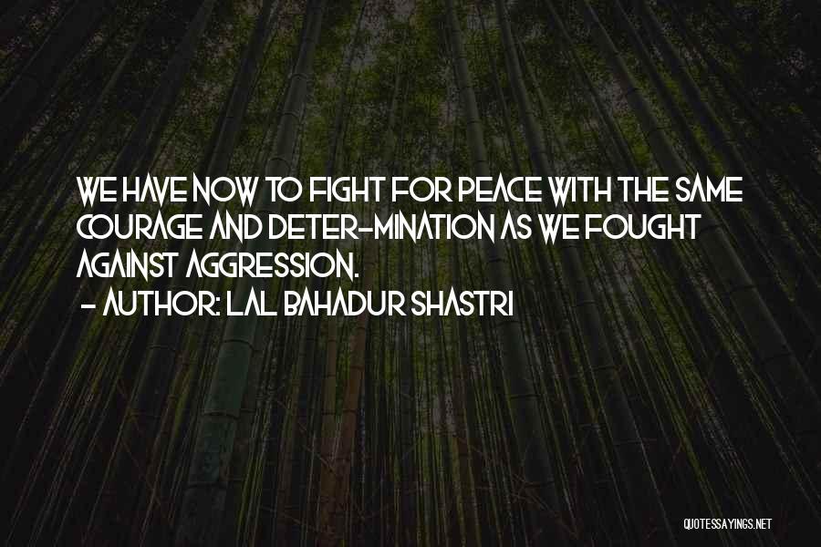 Lal Bahadur Shastri Quotes: We Have Now To Fight For Peace With The Same Courage And Deter-mination As We Fought Against Aggression.