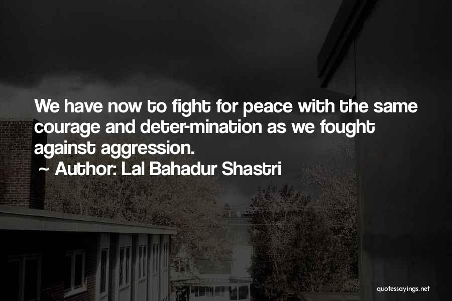 Lal Bahadur Shastri Quotes: We Have Now To Fight For Peace With The Same Courage And Deter-mination As We Fought Against Aggression.