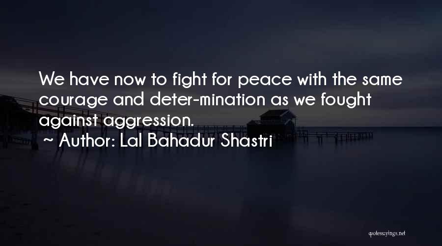 Lal Bahadur Shastri Quotes: We Have Now To Fight For Peace With The Same Courage And Deter-mination As We Fought Against Aggression.