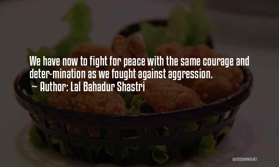 Lal Bahadur Shastri Quotes: We Have Now To Fight For Peace With The Same Courage And Deter-mination As We Fought Against Aggression.