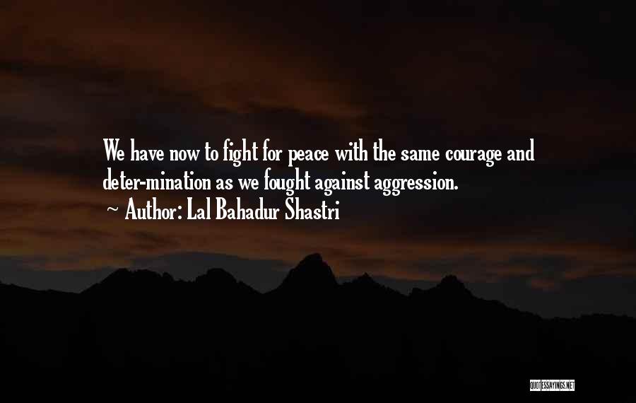 Lal Bahadur Shastri Quotes: We Have Now To Fight For Peace With The Same Courage And Deter-mination As We Fought Against Aggression.