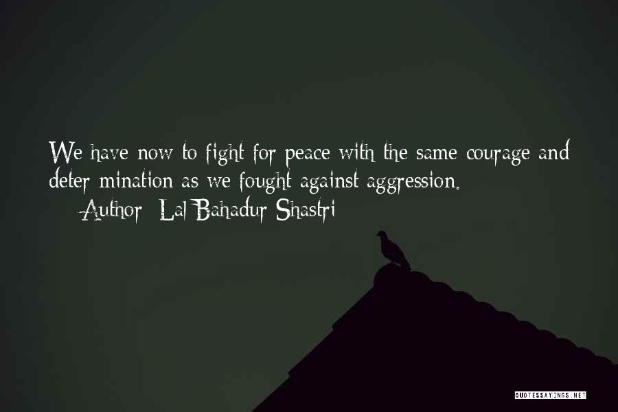 Lal Bahadur Shastri Quotes: We Have Now To Fight For Peace With The Same Courage And Deter-mination As We Fought Against Aggression.