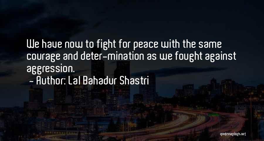 Lal Bahadur Shastri Quotes: We Have Now To Fight For Peace With The Same Courage And Deter-mination As We Fought Against Aggression.