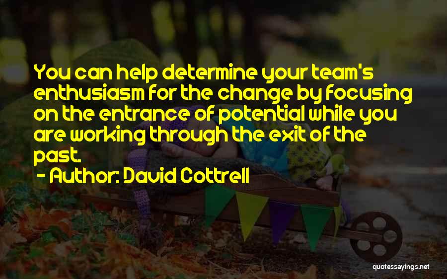 David Cottrell Quotes: You Can Help Determine Your Team's Enthusiasm For The Change By Focusing On The Entrance Of Potential While You Are