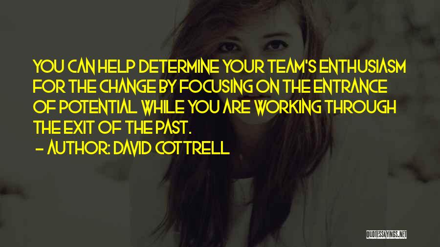 David Cottrell Quotes: You Can Help Determine Your Team's Enthusiasm For The Change By Focusing On The Entrance Of Potential While You Are