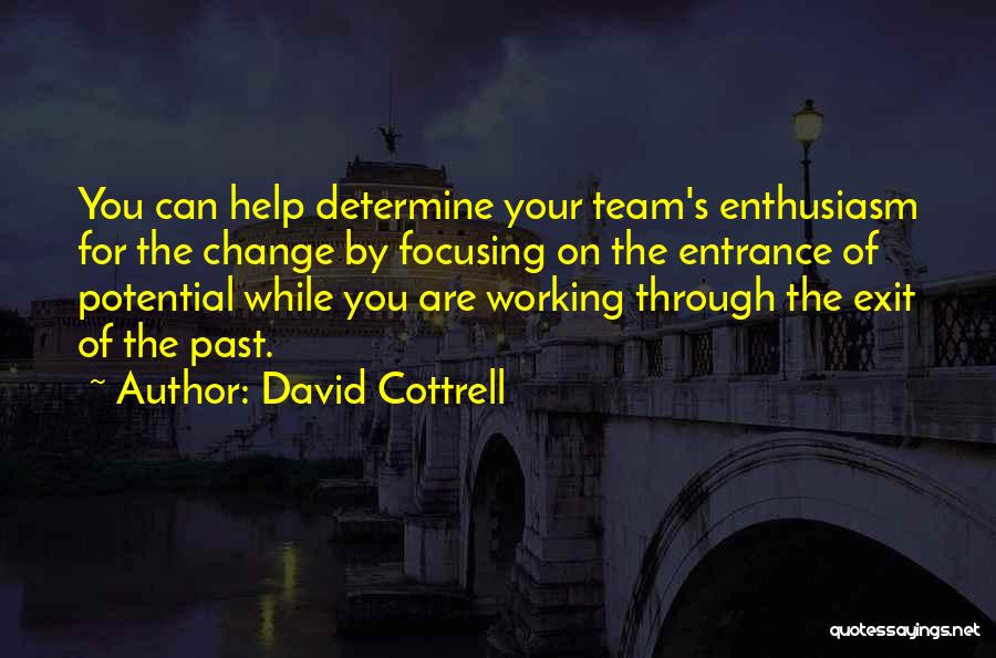 David Cottrell Quotes: You Can Help Determine Your Team's Enthusiasm For The Change By Focusing On The Entrance Of Potential While You Are