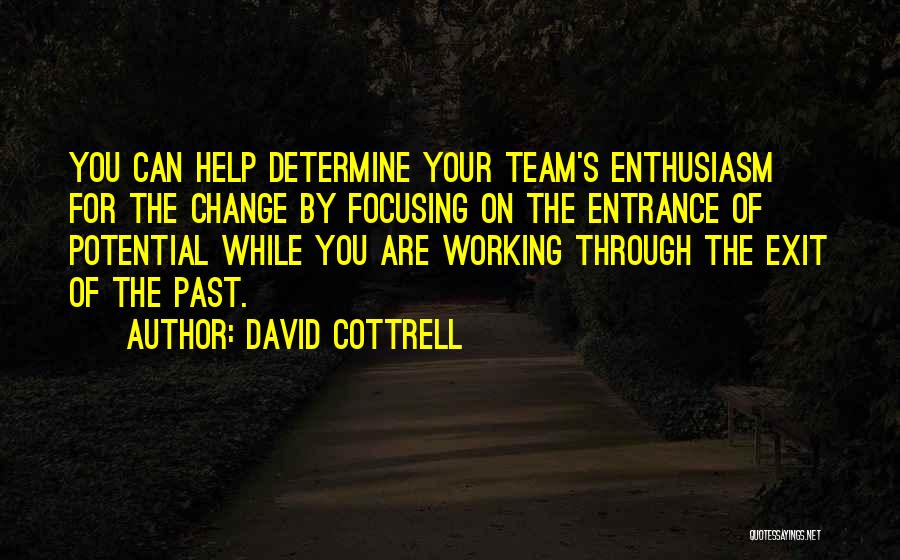 David Cottrell Quotes: You Can Help Determine Your Team's Enthusiasm For The Change By Focusing On The Entrance Of Potential While You Are