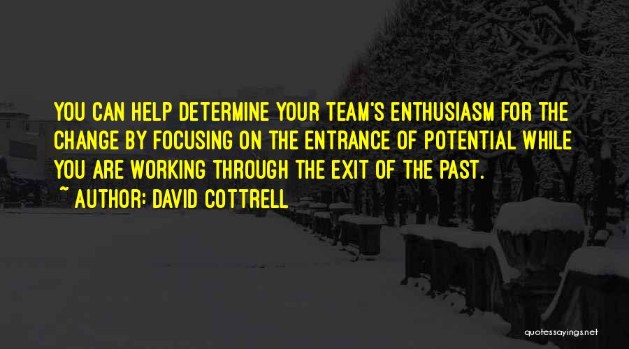David Cottrell Quotes: You Can Help Determine Your Team's Enthusiasm For The Change By Focusing On The Entrance Of Potential While You Are
