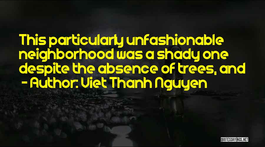 Viet Thanh Nguyen Quotes: This Particularly Unfashionable Neighborhood Was A Shady One Despite The Absence Of Trees, And