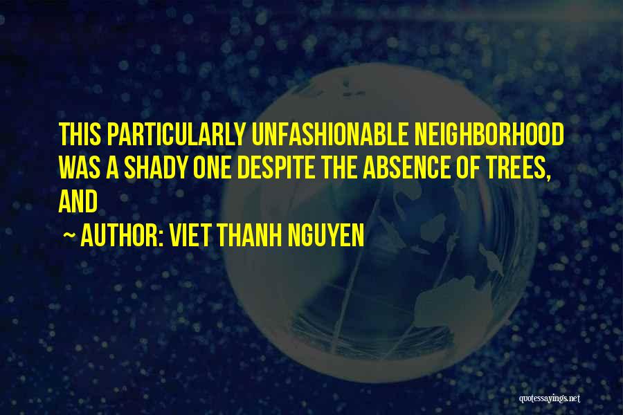 Viet Thanh Nguyen Quotes: This Particularly Unfashionable Neighborhood Was A Shady One Despite The Absence Of Trees, And