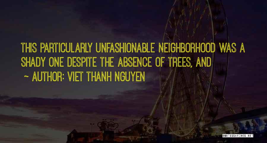 Viet Thanh Nguyen Quotes: This Particularly Unfashionable Neighborhood Was A Shady One Despite The Absence Of Trees, And
