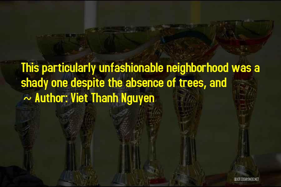 Viet Thanh Nguyen Quotes: This Particularly Unfashionable Neighborhood Was A Shady One Despite The Absence Of Trees, And