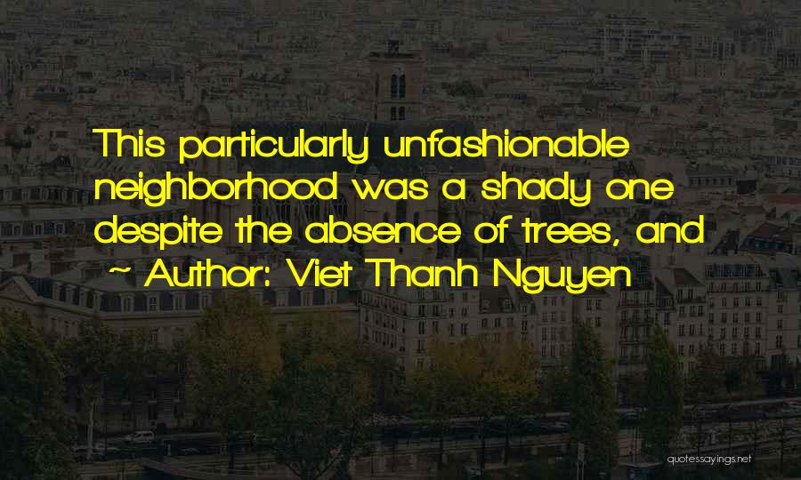 Viet Thanh Nguyen Quotes: This Particularly Unfashionable Neighborhood Was A Shady One Despite The Absence Of Trees, And