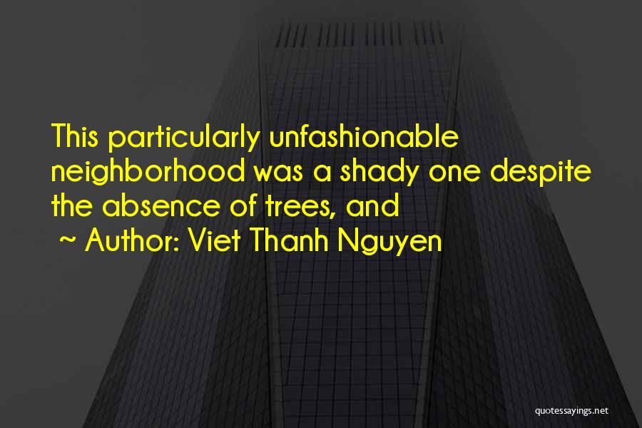 Viet Thanh Nguyen Quotes: This Particularly Unfashionable Neighborhood Was A Shady One Despite The Absence Of Trees, And