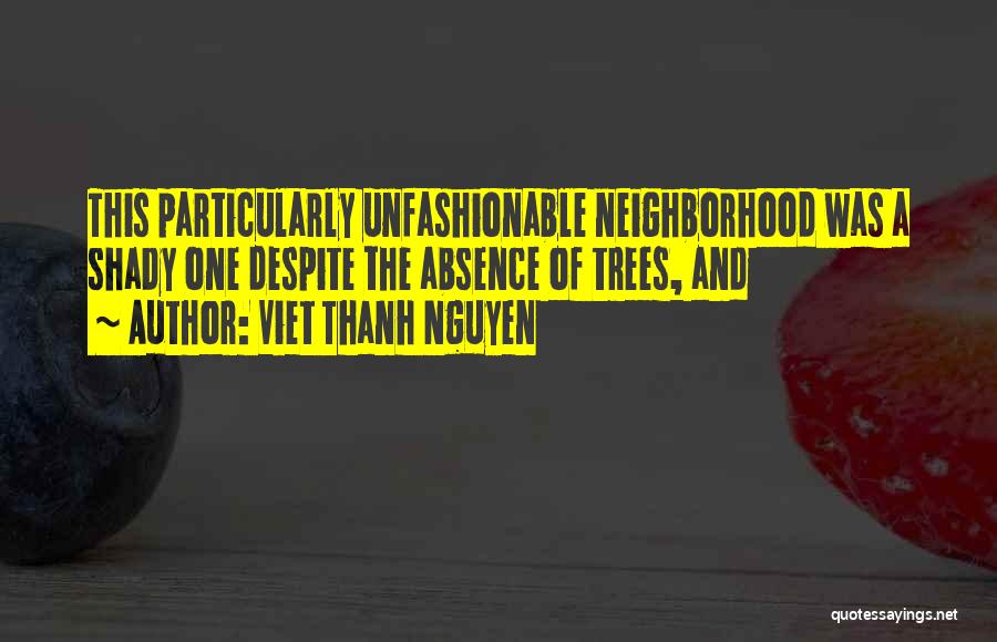 Viet Thanh Nguyen Quotes: This Particularly Unfashionable Neighborhood Was A Shady One Despite The Absence Of Trees, And