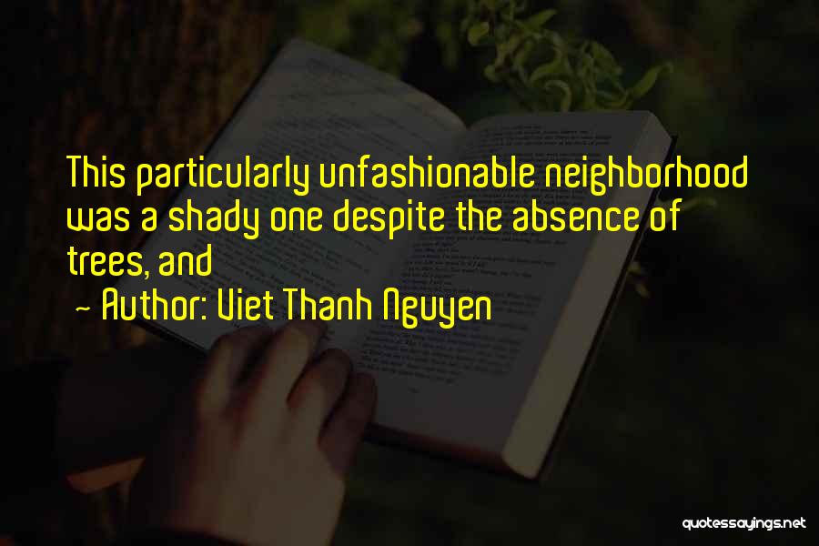 Viet Thanh Nguyen Quotes: This Particularly Unfashionable Neighborhood Was A Shady One Despite The Absence Of Trees, And