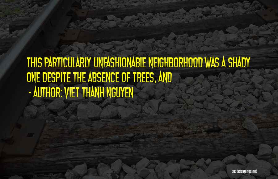 Viet Thanh Nguyen Quotes: This Particularly Unfashionable Neighborhood Was A Shady One Despite The Absence Of Trees, And