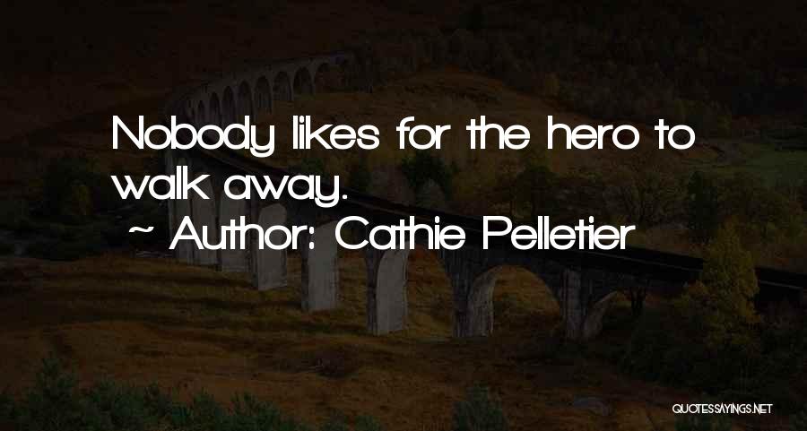 Cathie Pelletier Quotes: Nobody Likes For The Hero To Walk Away.