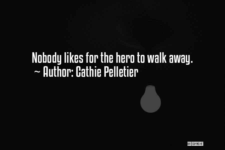 Cathie Pelletier Quotes: Nobody Likes For The Hero To Walk Away.