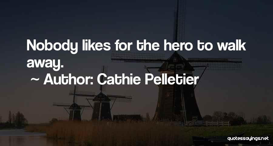 Cathie Pelletier Quotes: Nobody Likes For The Hero To Walk Away.