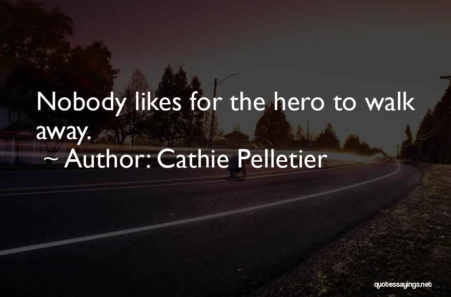 Cathie Pelletier Quotes: Nobody Likes For The Hero To Walk Away.