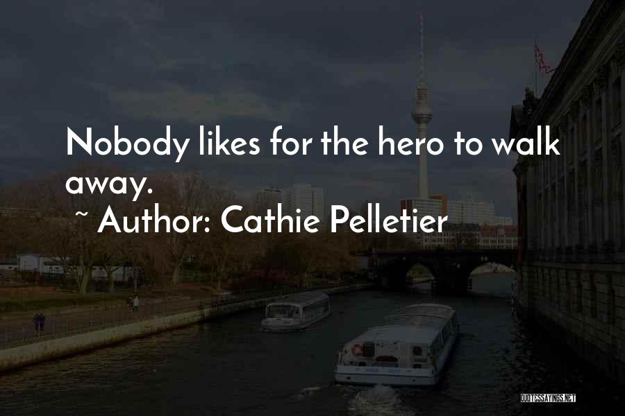 Cathie Pelletier Quotes: Nobody Likes For The Hero To Walk Away.