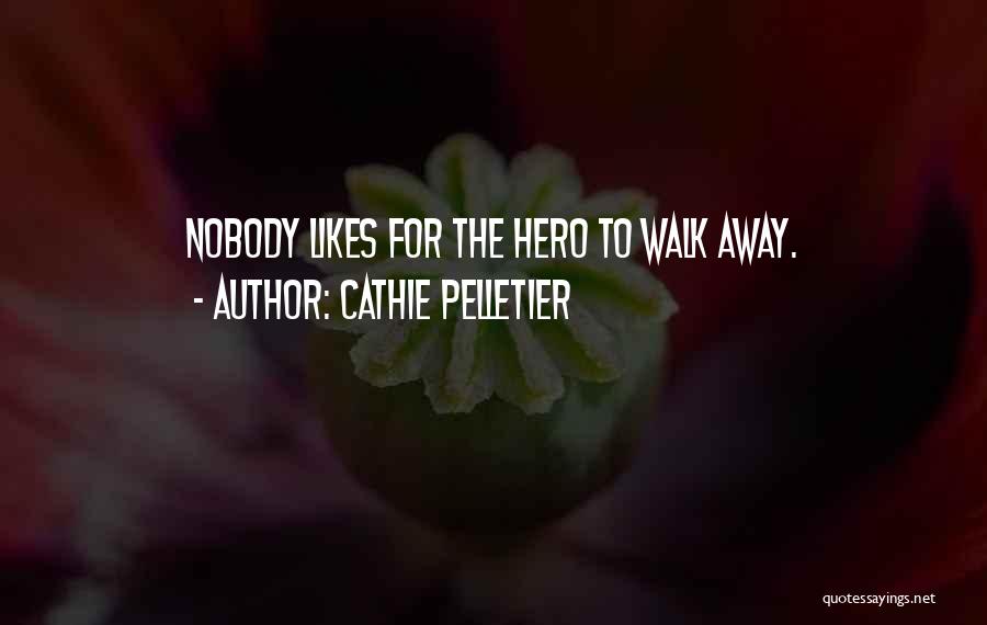 Cathie Pelletier Quotes: Nobody Likes For The Hero To Walk Away.