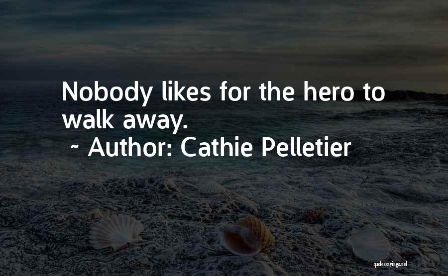 Cathie Pelletier Quotes: Nobody Likes For The Hero To Walk Away.