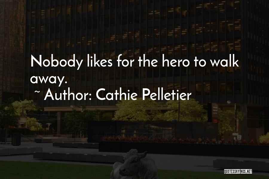 Cathie Pelletier Quotes: Nobody Likes For The Hero To Walk Away.