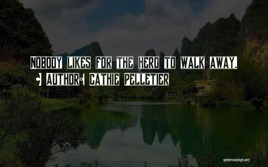 Cathie Pelletier Quotes: Nobody Likes For The Hero To Walk Away.