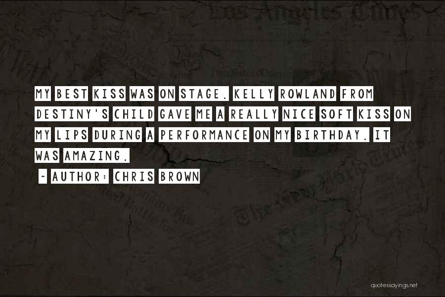 Chris Brown Quotes: My Best Kiss Was On Stage. Kelly Rowland From Destiny's Child Gave Me A Really Nice Soft Kiss On My