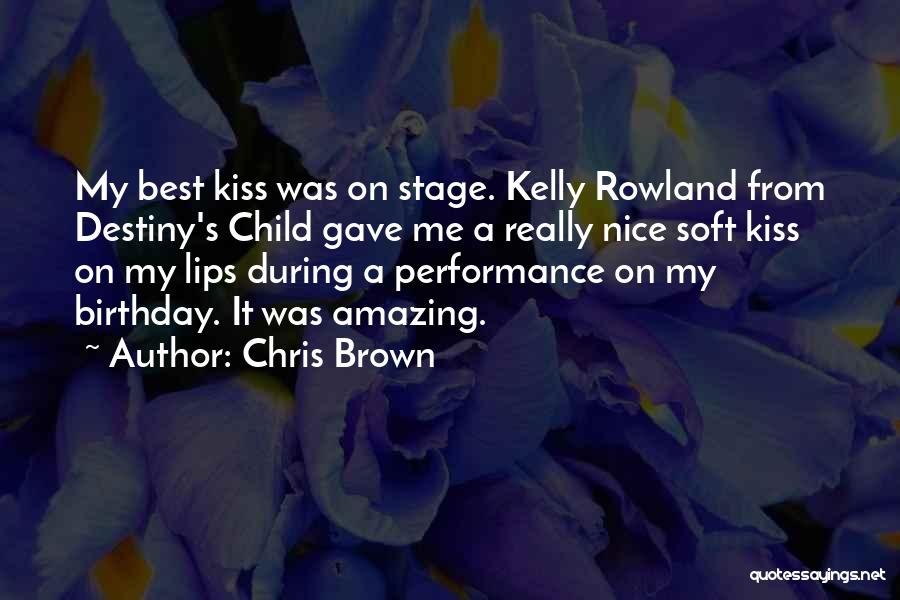 Chris Brown Quotes: My Best Kiss Was On Stage. Kelly Rowland From Destiny's Child Gave Me A Really Nice Soft Kiss On My