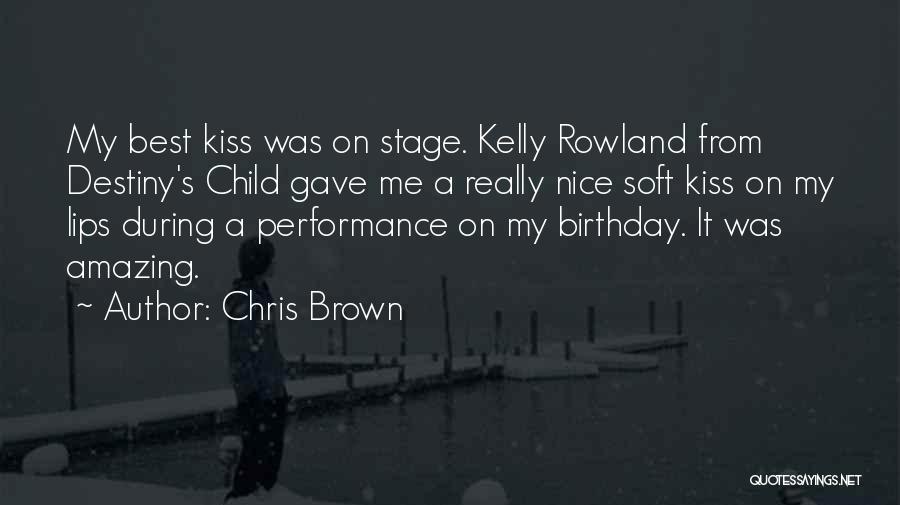 Chris Brown Quotes: My Best Kiss Was On Stage. Kelly Rowland From Destiny's Child Gave Me A Really Nice Soft Kiss On My