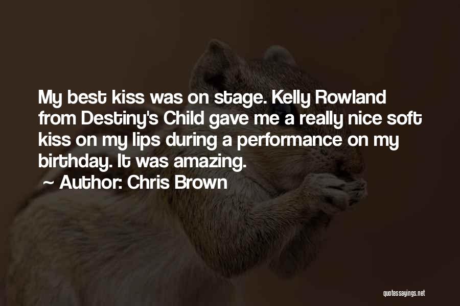 Chris Brown Quotes: My Best Kiss Was On Stage. Kelly Rowland From Destiny's Child Gave Me A Really Nice Soft Kiss On My