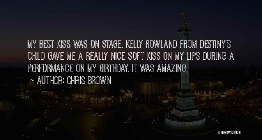 Chris Brown Quotes: My Best Kiss Was On Stage. Kelly Rowland From Destiny's Child Gave Me A Really Nice Soft Kiss On My