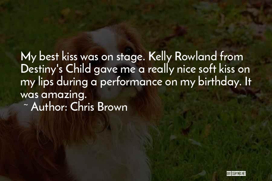 Chris Brown Quotes: My Best Kiss Was On Stage. Kelly Rowland From Destiny's Child Gave Me A Really Nice Soft Kiss On My