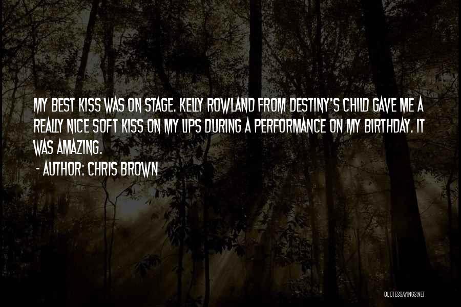 Chris Brown Quotes: My Best Kiss Was On Stage. Kelly Rowland From Destiny's Child Gave Me A Really Nice Soft Kiss On My