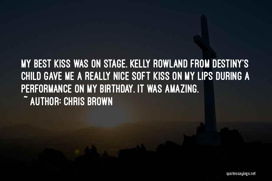 Chris Brown Quotes: My Best Kiss Was On Stage. Kelly Rowland From Destiny's Child Gave Me A Really Nice Soft Kiss On My