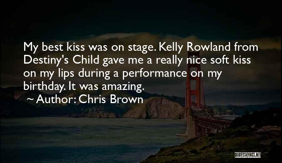 Chris Brown Quotes: My Best Kiss Was On Stage. Kelly Rowland From Destiny's Child Gave Me A Really Nice Soft Kiss On My