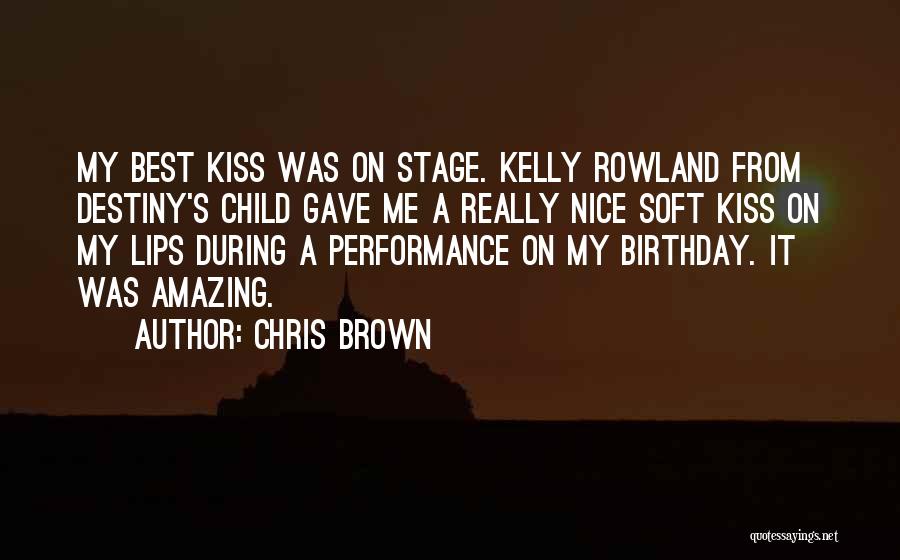 Chris Brown Quotes: My Best Kiss Was On Stage. Kelly Rowland From Destiny's Child Gave Me A Really Nice Soft Kiss On My
