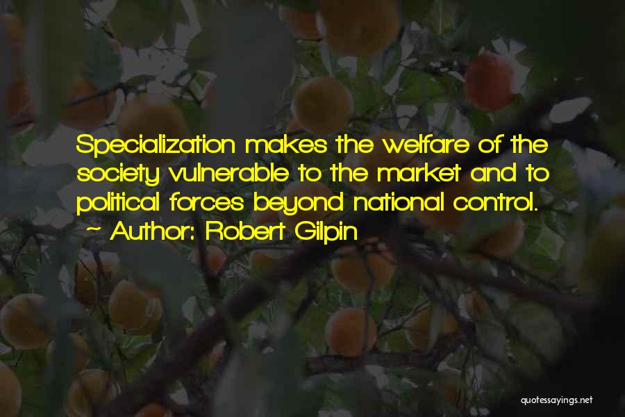 Robert Gilpin Quotes: Specialization Makes The Welfare Of The Society Vulnerable To The Market And To Political Forces Beyond National Control.