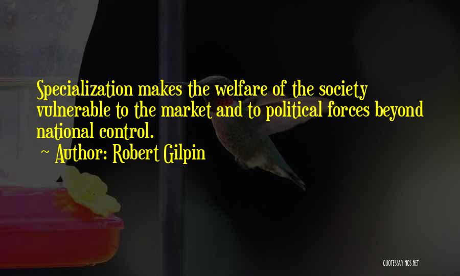 Robert Gilpin Quotes: Specialization Makes The Welfare Of The Society Vulnerable To The Market And To Political Forces Beyond National Control.