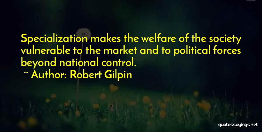 Robert Gilpin Quotes: Specialization Makes The Welfare Of The Society Vulnerable To The Market And To Political Forces Beyond National Control.