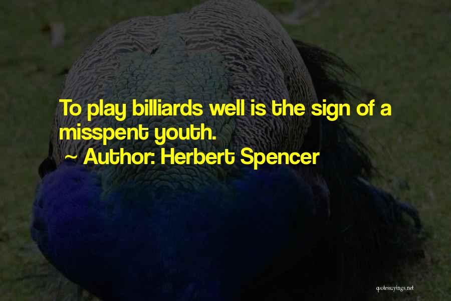 Herbert Spencer Quotes: To Play Billiards Well Is The Sign Of A Misspent Youth.