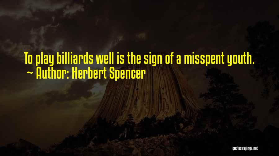 Herbert Spencer Quotes: To Play Billiards Well Is The Sign Of A Misspent Youth.
