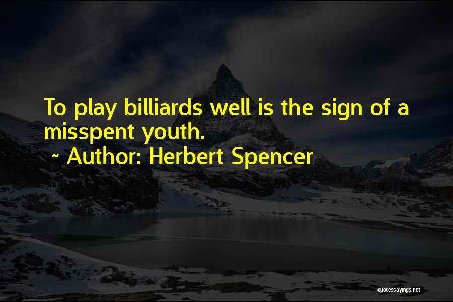Herbert Spencer Quotes: To Play Billiards Well Is The Sign Of A Misspent Youth.