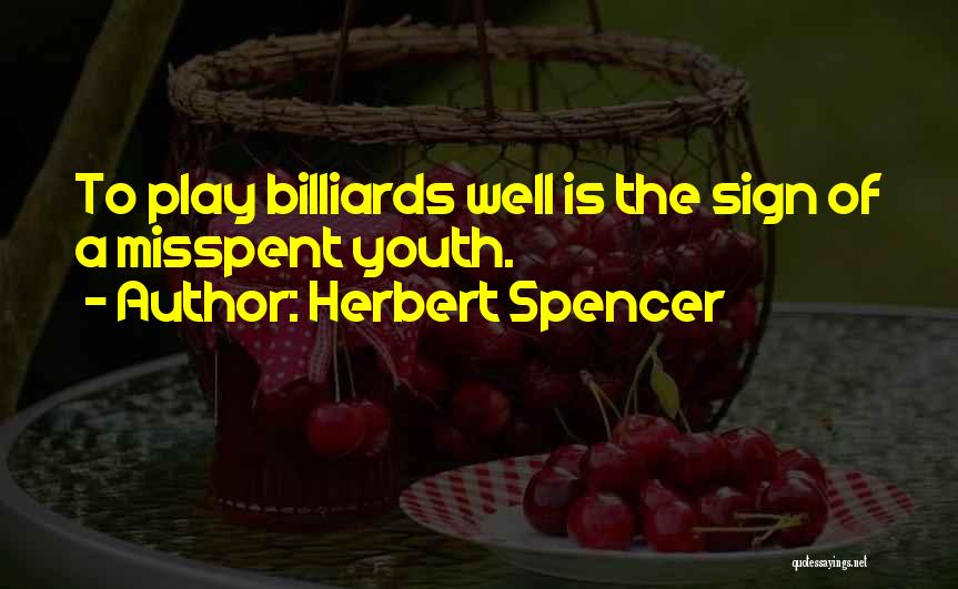 Herbert Spencer Quotes: To Play Billiards Well Is The Sign Of A Misspent Youth.