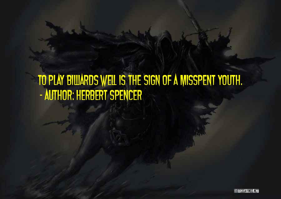 Herbert Spencer Quotes: To Play Billiards Well Is The Sign Of A Misspent Youth.