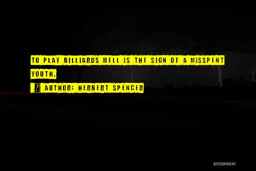 Herbert Spencer Quotes: To Play Billiards Well Is The Sign Of A Misspent Youth.