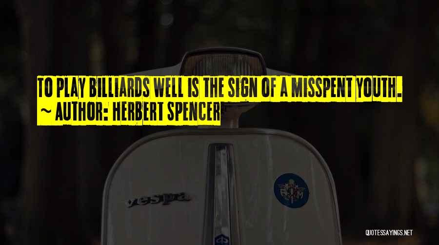 Herbert Spencer Quotes: To Play Billiards Well Is The Sign Of A Misspent Youth.